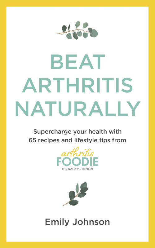 Beat Arthritis Naturally (Supercharge your health with 65 recipes and lifestyle tips from Arthritis Foodie) by Emily Johnson, 9781529347692