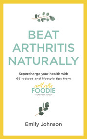 Beat Arthritis Naturally (Supercharge your health with 65 recipes and lifestyle tips from Arthritis Foodie) by Emily Johnson, 9781529347692