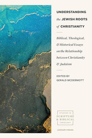 Understanding the Jewish Roots of Christianity (Biblical, Theological, and Historical Essays on the Relationship Between Christianity and Judaism) by Gerald McDermott, 9781683594611