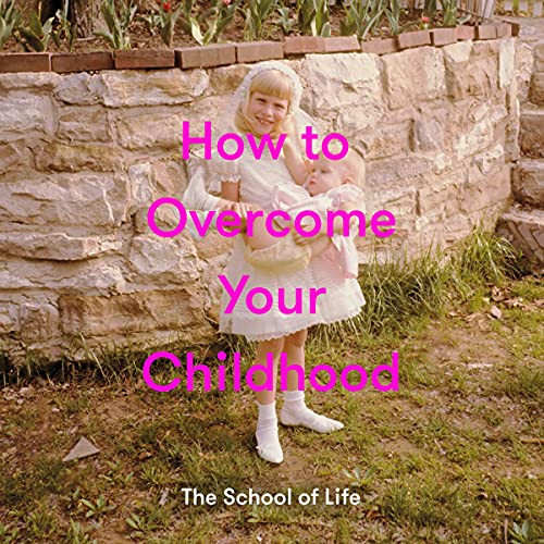 How to Overcome Your Childhood by The School of Life, Alain de Botton, 9781999917999