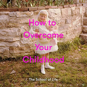 How to Overcome Your Childhood by The School of Life, Alain de Botton, 9781999917999