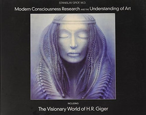 Modern Consciousness Research and the Understanding of Art (Including The Visionary World of H.R. Giger) by Stanislav Grof, 9780979862298