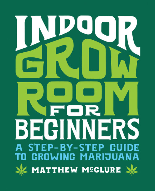 Indoor Grow Room for Beginners (A Step-By-Step Guide to Growing Marijuana) by Matthew McClure, 9781648768668