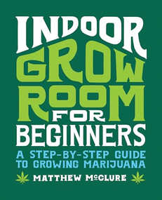 Indoor Grow Room for Beginners (A Step-By-Step Guide to Growing Marijuana) by Matthew McClure, 9781648768668