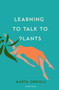 Learning to Talk to Plants by Marta Orriols, Mara Faye Lethem, 9781782275770