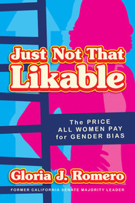Just Not That Likable (The Price All Women Pay for Gender Bias) by Gloria J. Romero, 9781642939804