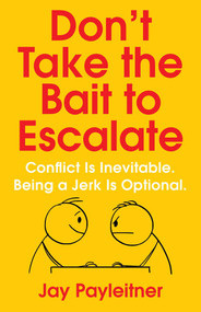 Don't Take the Bait to Escalate (Conflict Is Inevitable. Being a Jerk Is Optional.) by Jay Payleitner, 9781684511877