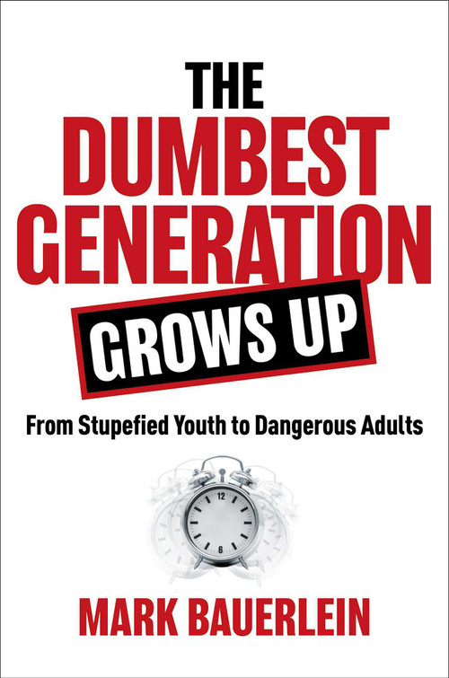 The Dumbest Generation Grows Up (From Stupefied Youth to Dangerous Adults) by Mark Bauerlein, 9781684512201