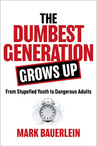 The Dumbest Generation Grows Up (From Stupefied Youth to Dangerous Adults) by Mark Bauerlein, 9781684512201