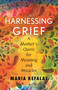 Harnessing Grief (A Mother's Quest for Meaning and Miracles) by Maria J. Kefalas, 9780807055472