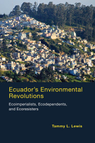 Ecuador's Environmental Revolutions (Ecoimperialists, Ecodependents, and Ecoresisters) by Tammy L. Lewis, 9780262528771