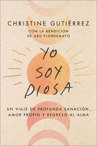 I Am Diosa \ Yo soy Diosa (Un viaje de profunda sanación, amor propio y regreso al alma) (Spanish Edition) by Christine Gutierrez, Yvette Torres, 9780063095878