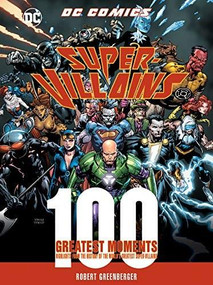 DC Comics Super-Villains: 100 Greatest Moments (Highlights from the History of the World's Greatest Super-Villains) by Robert Greenberger, 9780785836193