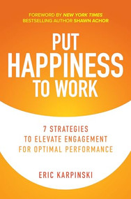 Put Happiness to Work: 7 Strategies to Elevate Engagement for Optimal Performance by Shawn Achor, Eric Karpinski, 9781260466720