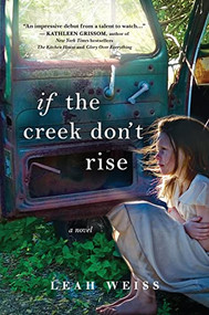 If the Creek Don't Rise (A Novel) by Leah Weiss, 9781492647454