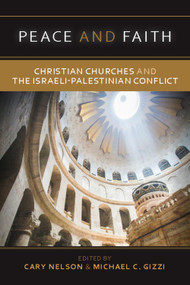 Peace and Faith (Christian Churches and The Israeli-Palestinian Conflict) by Cary Nelson, Michael C. Gizzi, 9781637607619