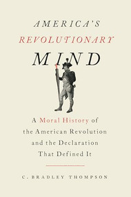America's Revolutionary Mind (A Moral History of the American Revolution and the Declaration That Defined It) by C. Bradley Thompson, 9781641770668