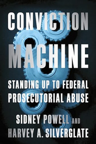 Conviction Machine (Standing Up to Federal Prosecutorial Abuse) by Harvey Silverglate, Sidney Powell, 9781594038037