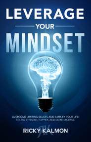 Leverage Your Mindset: Overcome Limiting Beliefs and Amplify Your Life! (Be Less Stressed, Be Happier, and Be More Mindful) - 9781640952522 by Ricky Kalmon