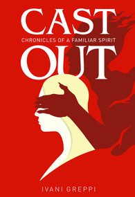 Cast Out (Chronicles of a Familiar Spirit) by Ivani Greppi, 9781949297454