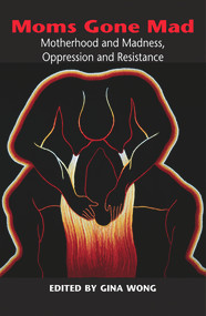 Moms Gone Mad: Mothering and Madness, Oppression and Resistance by Gina Wong, 9780986667176
