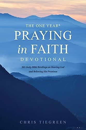 The One Year Praying in Faith Devotional (365 Daily Bible Readings on Hearing God and Believing His Promises) by Chris Tiegreen, 9781496446114