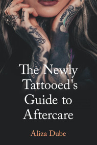 The Newly Tattooed's Guide to Aftercare by Aliza Dube, Aliza Dube, Rebecca Dimyan, Rebecca Dimyan, 9781947041493