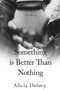 Something is Better Than Nothing by Alicia Delory, Alicia Delory, Benjamin B. White, Benjamin B. White, 9781947041769