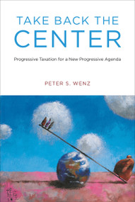 Take Back the Center (Progressive Taxation for a New Progressive Agenda) by Peter S. Wenz, 9780262538671