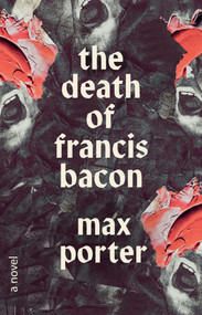 The Death of Francis Bacon (A Novel) by Max Porter, 9780771096372