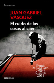 El ruido de las cosas al caer / The Sound of Things Falling (Spanish Edition) by Juan Gabriel Vásquez, 9786073137515