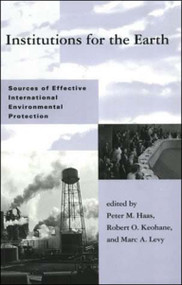 Institutions for the Earth (Sources of Effective International Environmental Protection) by Peter M. Haas, Robert O. Keohane, Marc A. Levy, 9780262581196