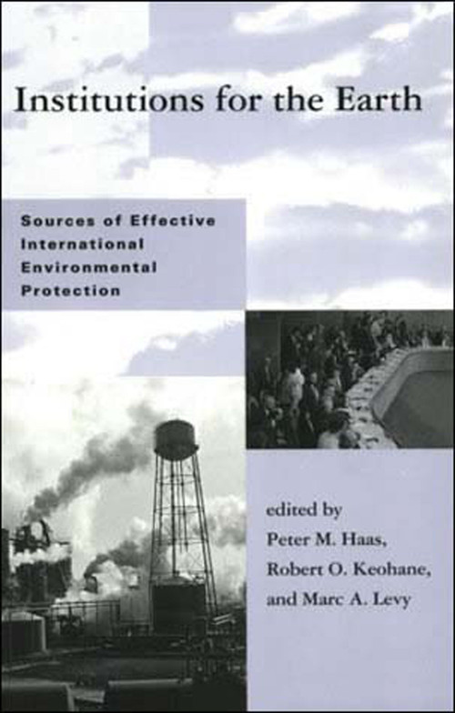 Institutions for the Earth (Sources of Effective International Environmental Protection) by Peter M. Haas, Robert O. Keohane, Marc A. Levy, 9780262581196