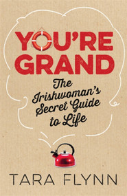 You're Grand: The Irish Woman's Secret Guide to Life by Tara Flynn, 9781444797749