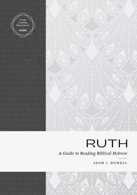 Ruth (A Guide to Reading Biblical Hebrew (An Intermediate Hebrew Reader's Edition with Exegetical and Syntactical Aids)) by Adam J. Howell, 9781683595571