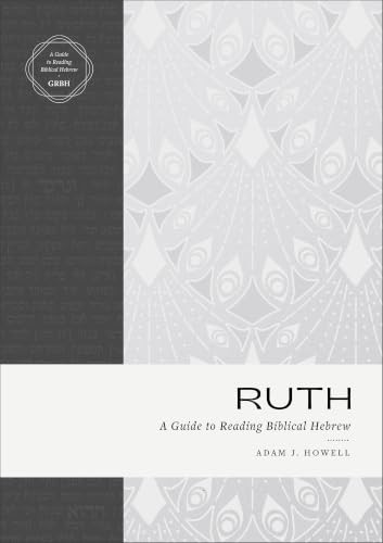 Ruth (A Guide to Reading Biblical Hebrew (an Intermediate Hebrew Reader's Edition with Exegetical and Syntactical Aids)) by Adam J. Howell, 9781683595571