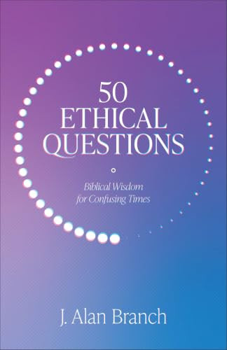 50 Ethical Questions (Biblical Wisdom for Confusing Times) by J. Alan Branch, 9781683595595
