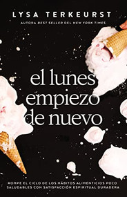El lunes empiezo de nuevo (Rompe el ciclo de los hábitos alimenticios poco saludables con satisfacción espiritual duradera) (Spanish Edition) by Lysa TerKeurst, 9781400233458