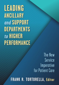 Leading Ancillary and Support Departments to Higher Performance (The New Service Imperative for Patient Care) by Frank Tortorella, 9781640552401
