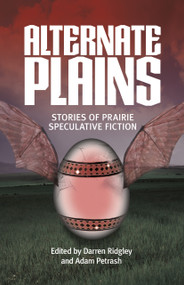 Alternate Plains (Stories of Prairie Speculative Fiction) by Darren Ridgley, Darren Ridgley, Adam Petrash, Adam Petrash, 9781773370644