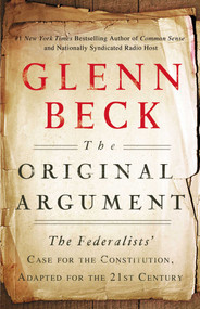 The Original Argument (The Federalists' Case for the Constitution, Adapted for the 21st Century) by Glenn Beck, 9781451650617
