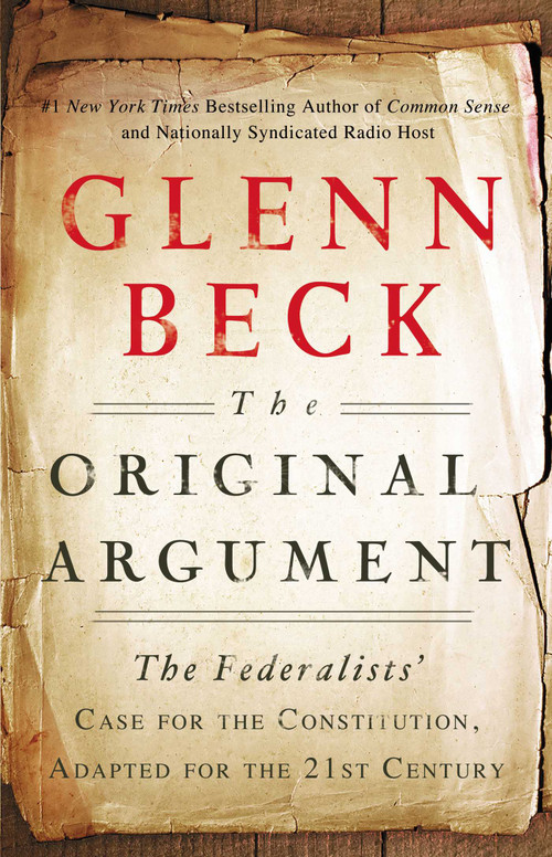 The Original Argument (The Federalists' Case for the Constitution, Adapted for the 21st Century) by Glenn Beck, 9781451650617