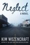 Neglect (A Novel) by Kim Wozencraft, 9781510764392