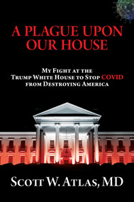 A Plague Upon Our House (My Fight at the Trump White House to Stop COVID from Destroying America) by Scott  W. Atlas, 9781637582206