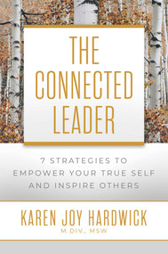 The Connected Leader (7 Strategies to Empower Your True Self and Inspire Others) by Karen Joy Hardwick, 9781642939828