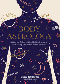 Body Astrology (A Cosmic Guide to Health, Healing, and Harnessing the Power of the Planets) by Claire Gallagher, Caitlin Keegan, 9781611808421