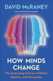 How Minds Change (The Surprising Science of Belief, Opinion, and Persuasion) by David McRaney, 9780593190296