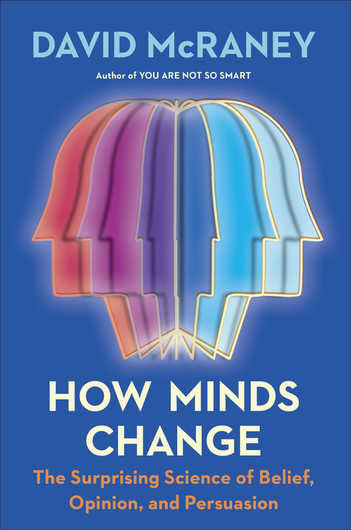 How Minds Change (The Surprising Science of Belief, Opinion, and Persuasion) by David McRaney, 9780593190296