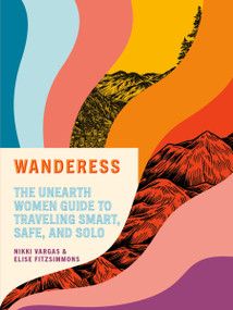 Wanderess (The Unearth Women Guide to Traveling Smart, Safe, and Solo) by Nikki Vargas, Elise Fitzsimmons, 9780593138496