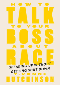 How to Talk to Your Boss About Race (Speaking Up Without Getting Shut Down) by Y-Vonne Hutchinson, 9780593418093